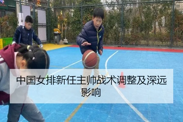 中国女排新任主帅战术调整及深远影响