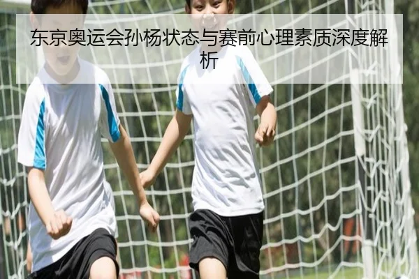 东京奥运会孙杨状态与赛前心理素质深度解析